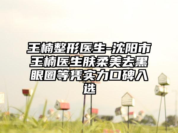 王楠整形医生-沈阳市王楠医生肤柔美去黑眼圈等凭实力口碑入选