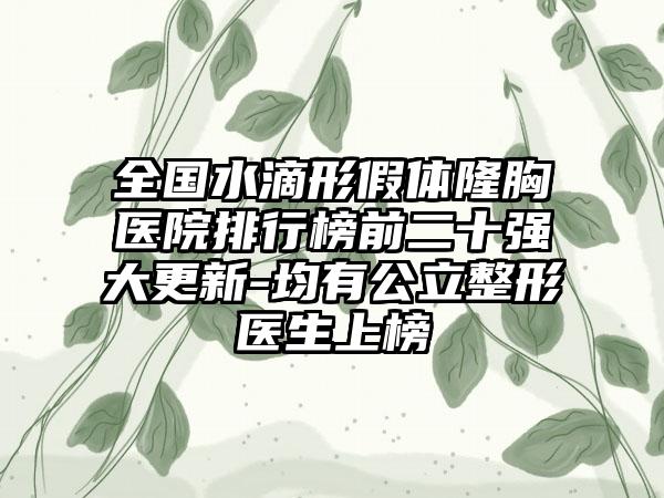 全国水滴形假体隆胸医院排行榜前二十强大更新-均有公立整形医生上榜