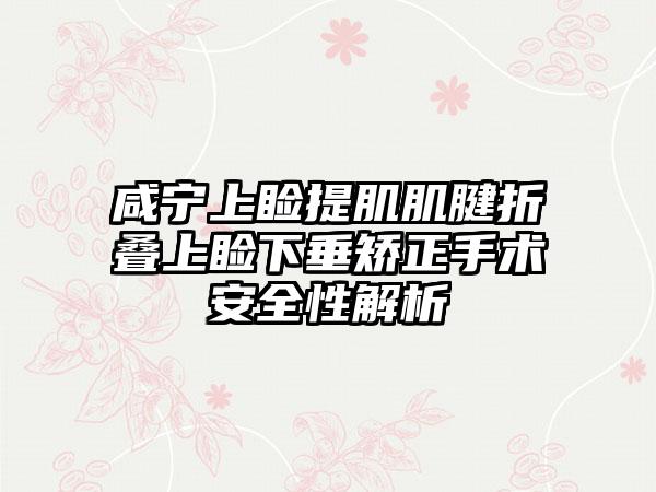 咸宁上睑提肌肌腱折叠上睑下垂矫正手术安全性解析