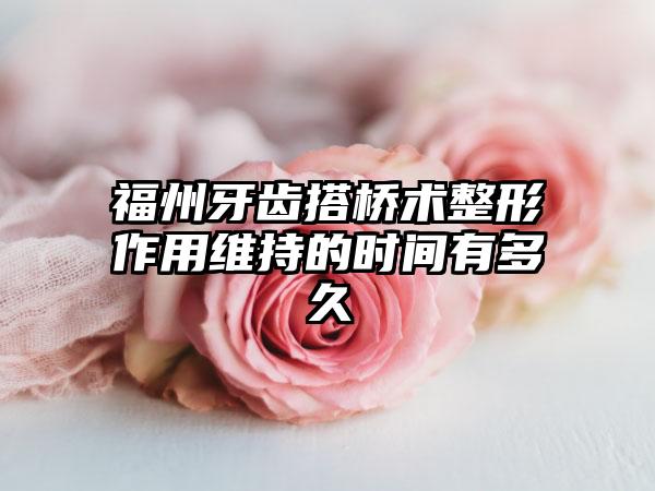 福州牙齿搭桥术整形作用维持的时间有多久