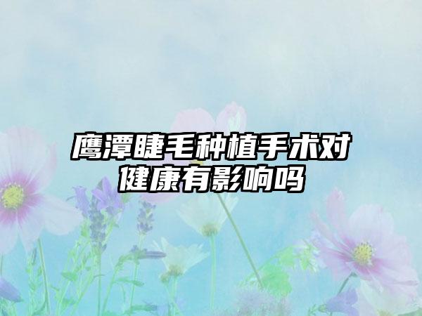 鹰潭睫毛种植手术对健康有影响吗