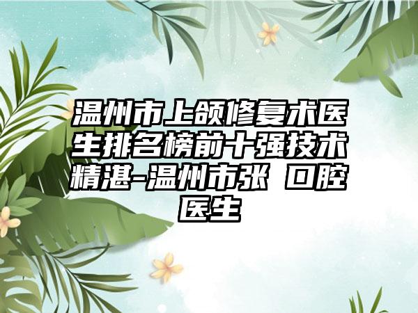 温州市上颌修复术医生排名榜前十强技术精湛-温州市张赟口腔医生