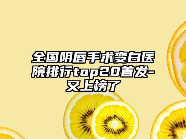 全国阴唇手术变白医院排行top20首发-又上榜了