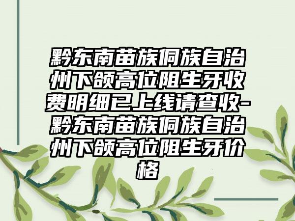 黔东南苗族侗族自治州下颌高位阻生牙收费明细已上线请查收-黔东南苗族侗族自治州下颌高位阻生牙价格