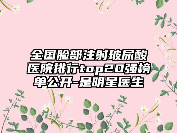 全国脸部注射玻尿酸医院排行top20强榜单公开-是明星医生