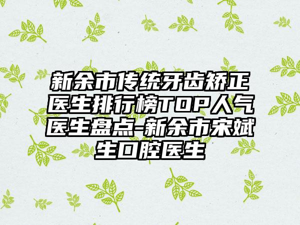 新余市传统牙齿矫正医生排行榜TOP人气医生盘点-新余市宋斌生口腔医生