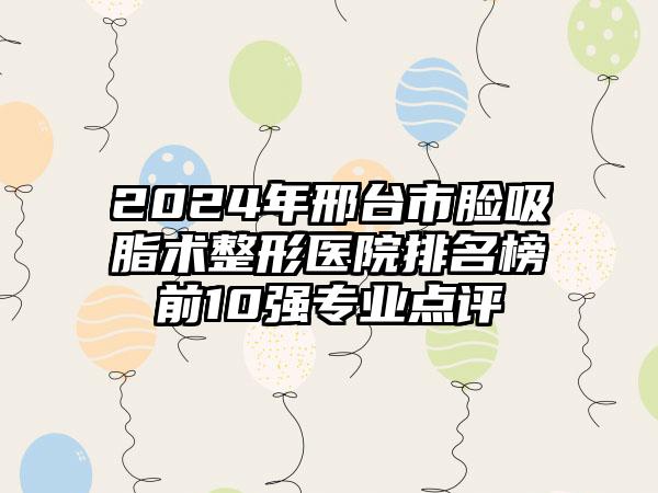 2024年邢台市脸吸脂术整形医院排名榜前10强专业点评