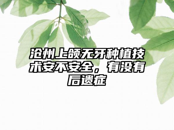 沧州上颌无牙种植技术安不安全，有没有后遗症