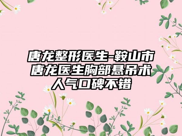 唐龙整形医生-鞍山市唐龙医生胸部悬吊术人气口碑不错