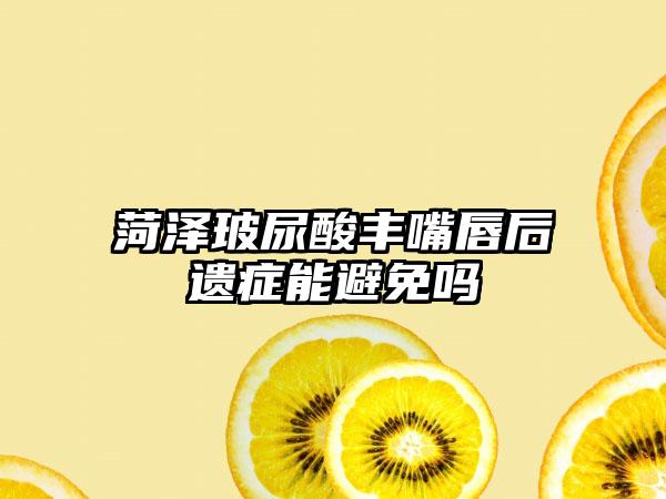 菏泽玻尿酸丰嘴唇后遗症能避免吗