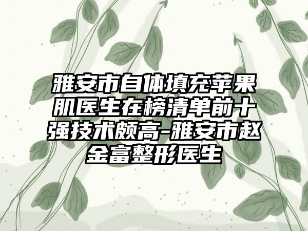 雅安市自体填充苹果肌医生在榜清单前十强技术颇高-雅安市赵金富整形医生