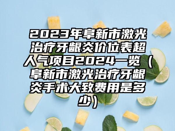 2023年阜新市激光治疗牙龈炎价位表超人气项目2024一览（阜新市激光治疗牙龈炎手术大致费用是多少）