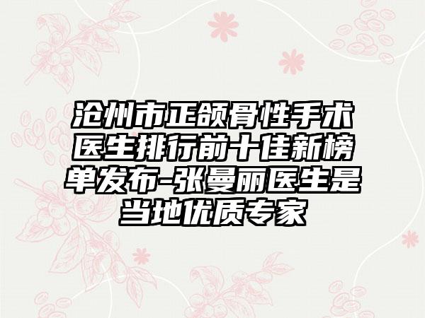 沧州市正颌骨性手术医生排行前十佳新榜单发布-张曼丽医生是当地优质专家