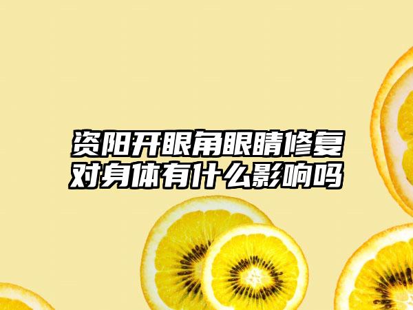 资阳开眼角眼睛修复对身体有什么影响吗