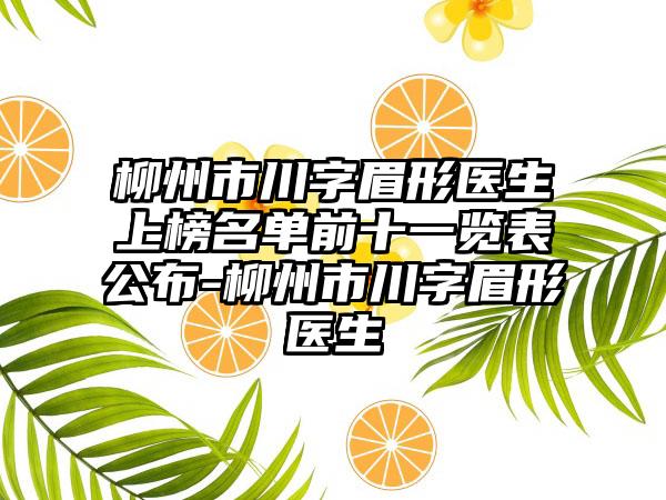 柳州市川字眉形医生上榜名单前十一览表公布-柳州市川字眉形医生