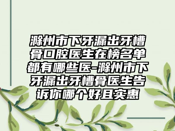 滁州市下牙漏出牙槽骨口腔医生在榜名单都有哪些医-滁州市下牙漏出牙槽骨医生告诉你哪个好且实惠