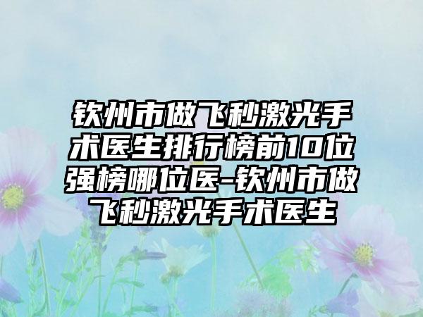 钦州市做飞秒激光手术医生排行榜前10位强榜哪位医-钦州市做飞秒激光手术医生