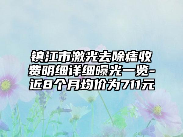 镇江市激光去除痣收费明细详细曝光一览-近8个月均价为711元