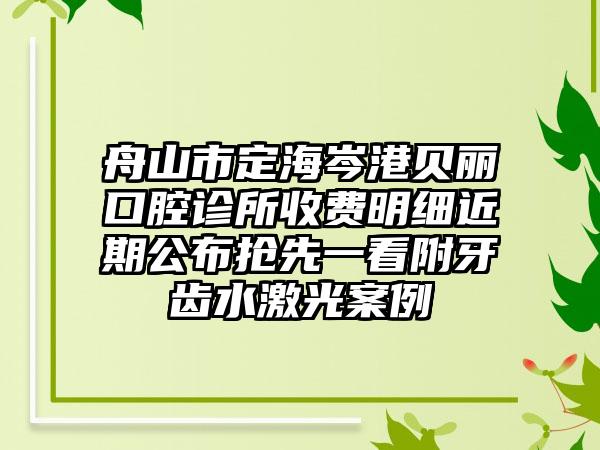 舟山市定海岑港贝丽口腔诊所收费明细近期公布抢先一看附牙齿水激光案例