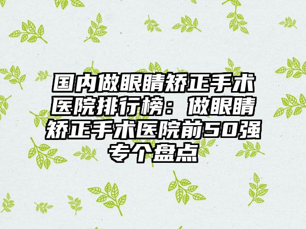 国内做眼睛矫正手术医院排行榜：做眼睛矫正手术医院前50强专个盘点