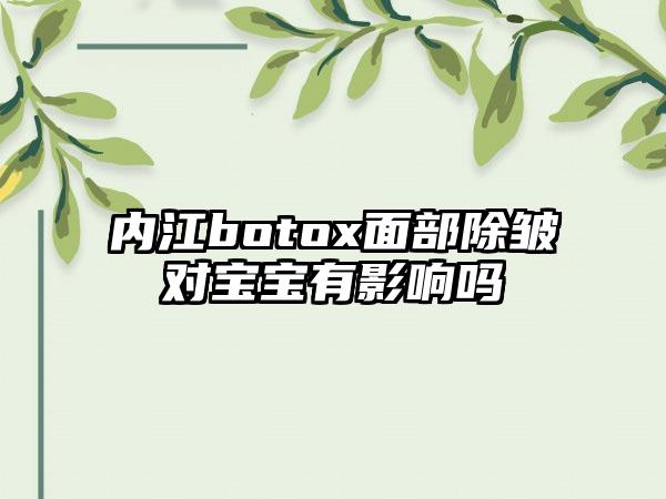 内江botox面部除皱对宝宝有影响吗