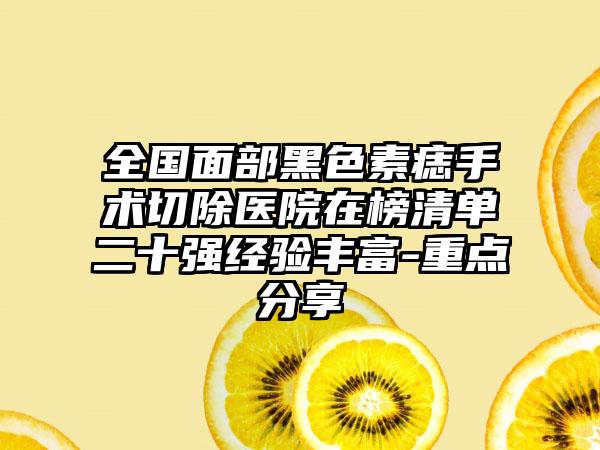 全国面部黑色素痣手术切除医院在榜清单二十强经验丰富-重点分享