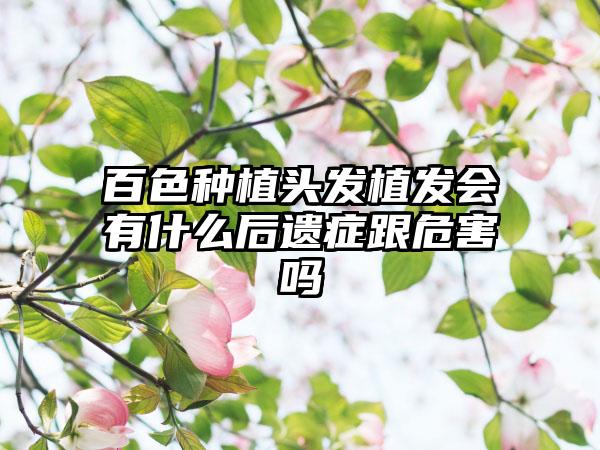 百色种植头发植发会有什么后遗症跟危害吗