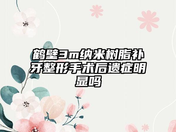 鹤壁3m纳米树脂补牙整形手术后遗症明显吗