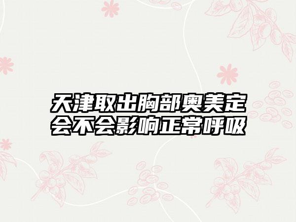 天津取出胸部奥美定会不会影响正常呼吸