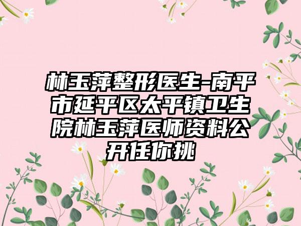 林玉萍整形医生-南平市延平区太平镇卫生院林玉萍医师资料公开任你挑