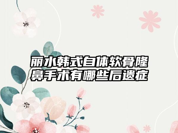 丽水韩式自体软骨隆鼻手术有哪些后遗症