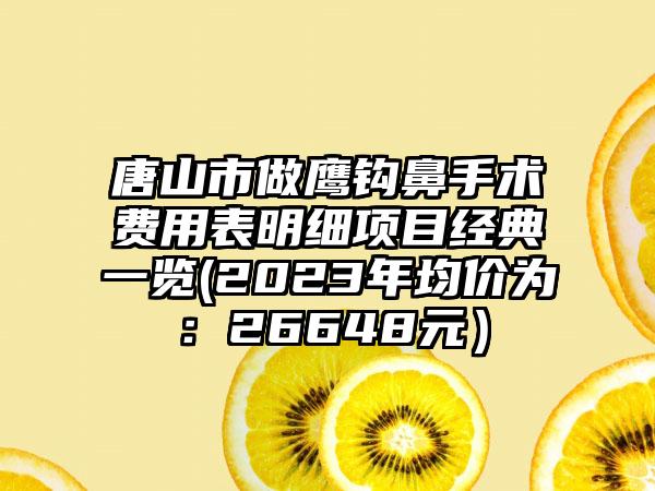 唐山市做鹰钩鼻手术费用表明细项目经典一览(2023年均价为：26648元）