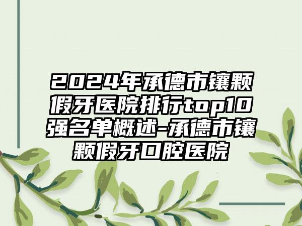 2024年承德市镶颗假牙医院排行top10强名单概述-承德市镶颗假牙口腔医院