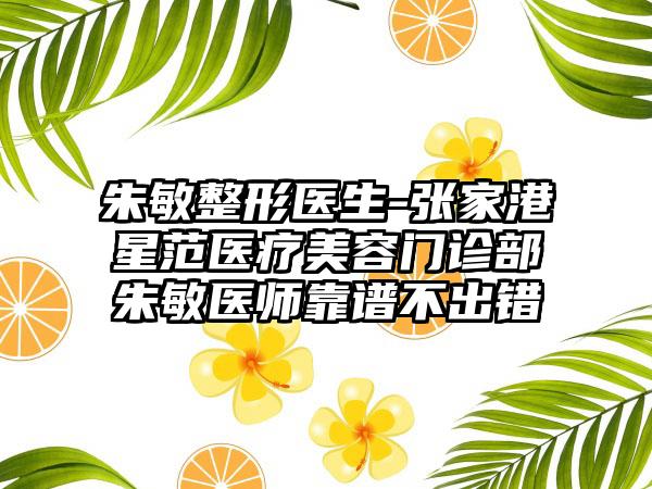 朱敏整形医生-张家港星范医疗美容门诊部朱敏医师靠谱不出错