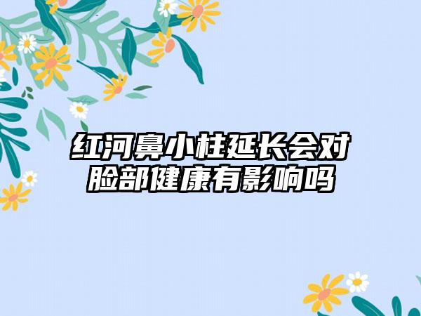 红河鼻小柱延长会对脸部健康有影响吗