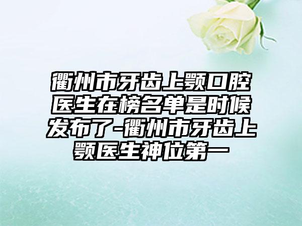 衢州市牙齿上颚口腔医生在榜名单是时候发布了-衢州市牙齿上颚医生神位第一