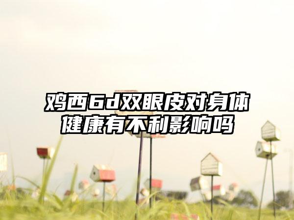 鸡西6d双眼皮对身体健康有不利影响吗