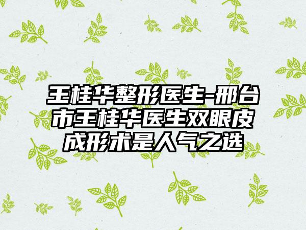 王桂华整形医生-邢台市王桂华医生双眼皮成形术是人气之选