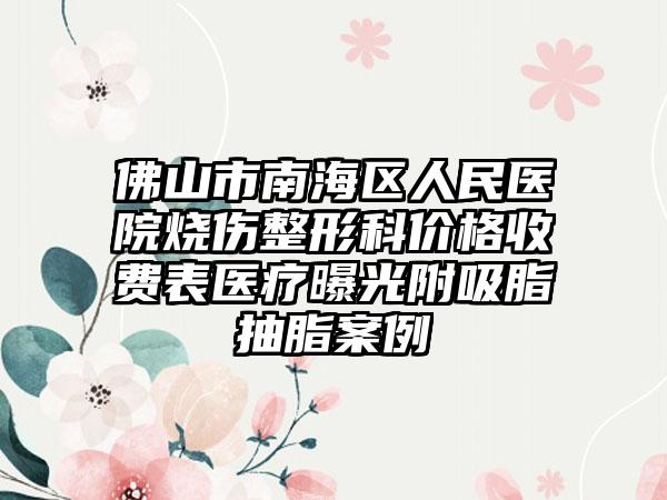 佛山市南海区人民医院烧伤整形科价格收费表医疗曝光附吸脂抽脂案例