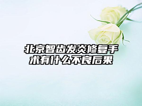 北京智齿发炎修复手术有什么不良后果