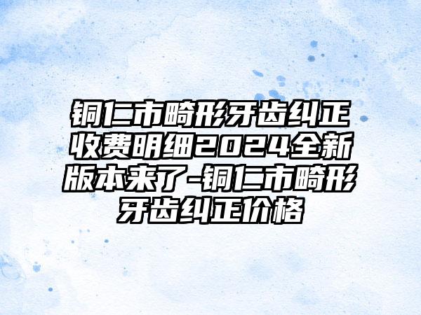 铜仁市畸形牙齿纠正收费明细2024全新版本来了-铜仁市畸形牙齿纠正价格