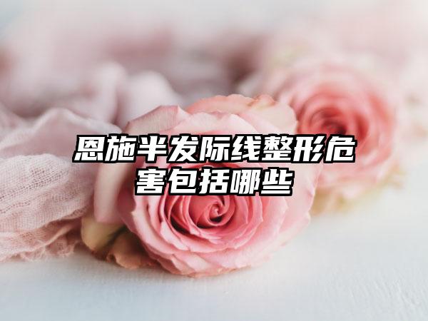 恩施半发际线整形危害包括哪些