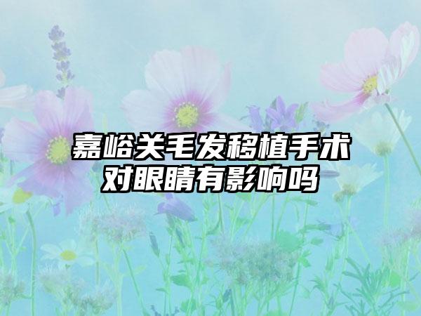 嘉峪关毛发移植手术对眼睛有影响吗