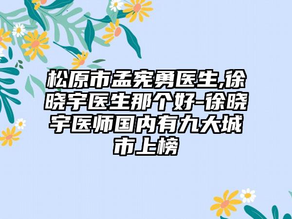 松原市孟宪勇医生,徐晓宇医生那个好-徐晓宇医师国内有九大城市上榜