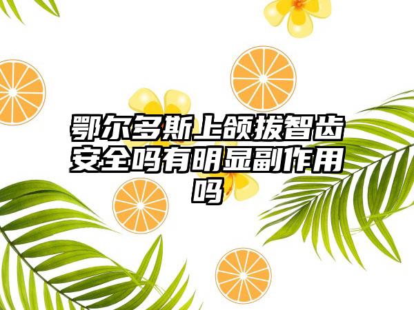 鄂尔多斯上颌拔智齿安全吗有明显副作用吗