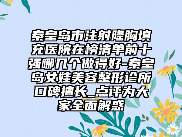 秦皇岛市注射隆胸填充医院在榜清单前十强哪几个做得好-秦皇岛女娃美容整形诊所口碑擅长_点评为大家全面解惑