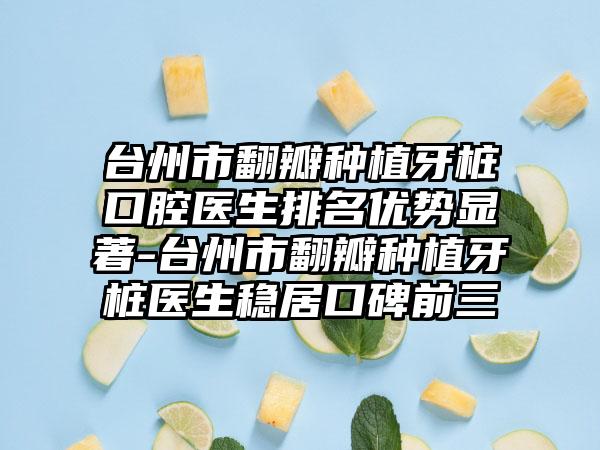 台州市翻瓣种植牙桩口腔医生排名优势显著-台州市翻瓣种植牙桩医生稳居口碑前三