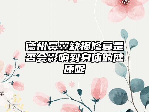 德州鼻翼缺损修复是否会影响到身体的健康呢