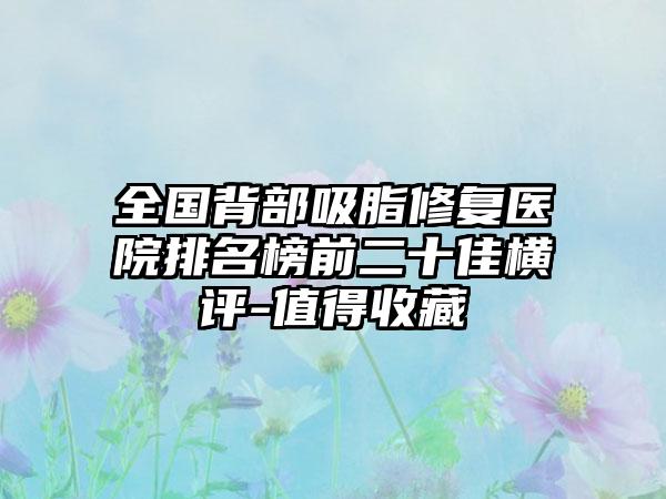 全国背部吸脂修复医院排名榜前二十佳横评-值得收藏