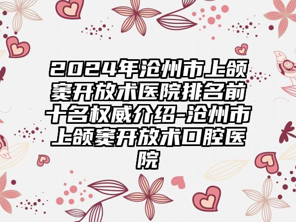 2024年沧州市上颌窦开放术医院排名前十名权威介绍-沧州市上颌窦开放术口腔医院